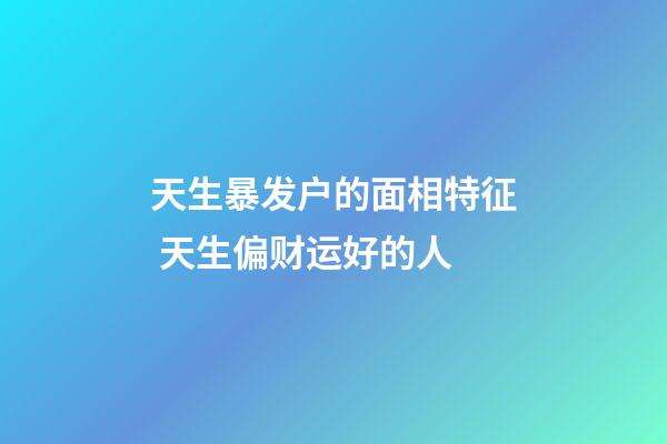 天生暴发户的面相特征 天生偏财运好的人